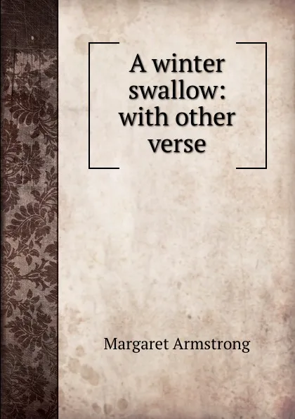 Обложка книги A winter swallow: with other verse, Margaret Armstrong