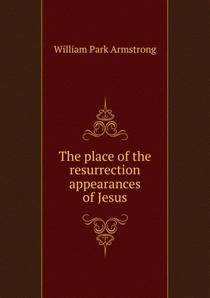 Обложка книги The place of the resurrection appearances of Jesus, William Park Armstrong