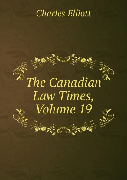 Обложка книги The Canadian Law Times, Volume 19, Charles Elliott