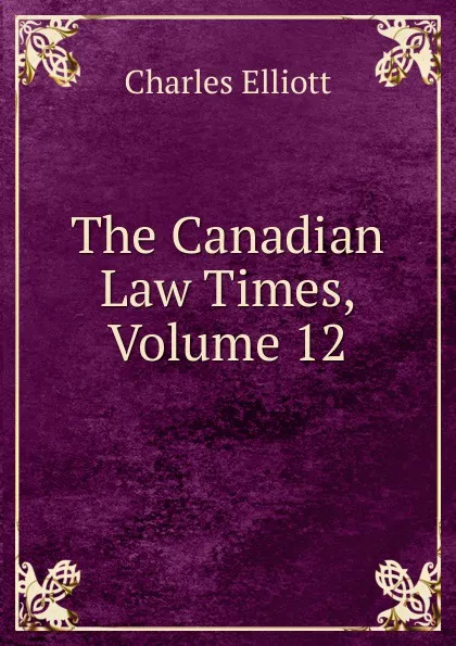 Обложка книги The Canadian Law Times, Volume 12, Charles Elliott