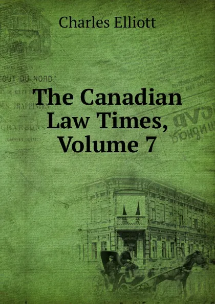 Обложка книги The Canadian Law Times, Volume 7, Charles Elliott