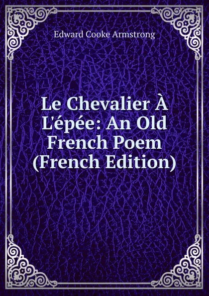 Обложка книги Le Chevalier A L.epee: An Old French Poem (French Edition), Edward Cooke Armstrong