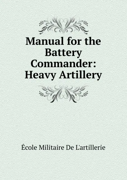 Обложка книги Manual for the Battery Commander: Heavy Artillery, École Militaire De L'artillerie