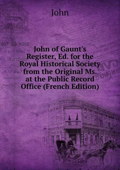 Обложка книги John of Gaunt.s Register, Ed. for the Royal Historical Society from the Original Ms. at the Public Record Office (French Edition), John