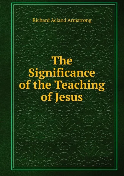 Обложка книги The Significance of the Teaching of Jesus, Richard Acland Armstrong