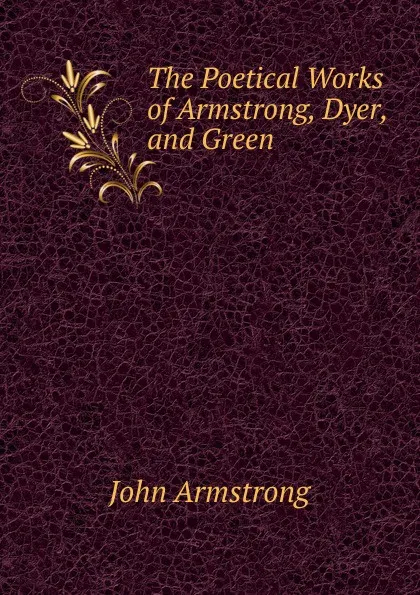 Обложка книги The Poetical Works of Armstrong, Dyer, and Green, John Armstrong