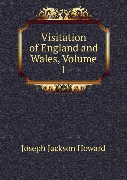 Обложка книги Visitation of England and Wales, Volume 1, Joseph Jackson Howard