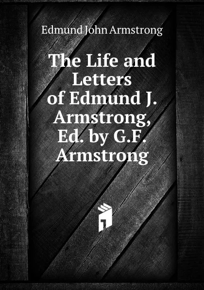 Обложка книги The Life and Letters of Edmund J. Armstrong, Ed. by G.F. Armstrong, Edmund John Armstrong