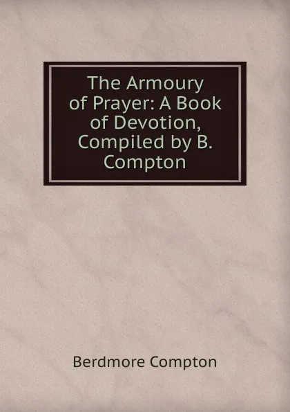 Обложка книги The Armoury of Prayer: A Book of Devotion, Compiled by B. Compton, Berdmore Compton