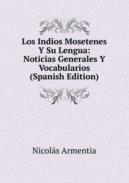 Обложка книги Los Indios Mosetenes Y Su Lengua: Noticias Generales Y Vocabularios (Spanish Edition), Nicolás Armentia