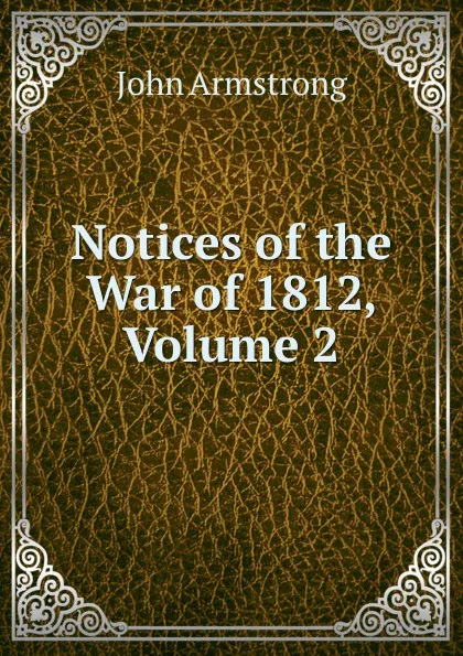 Обложка книги Notices of the War of 1812, Volume 2, John Armstrong