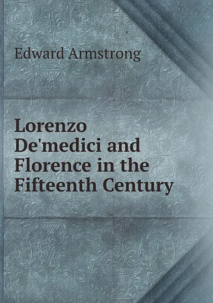 Обложка книги Lorenzo De.medici and Florence in the Fifteenth Century, Edward Armstrong