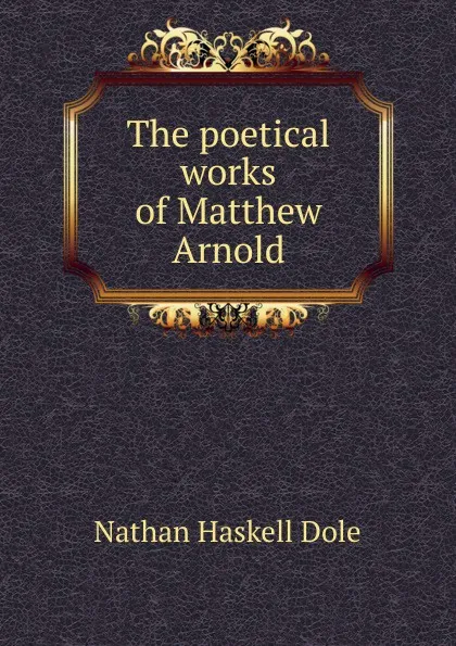 Обложка книги The poetical works of Matthew Arnold, Nathan Haskell Dole