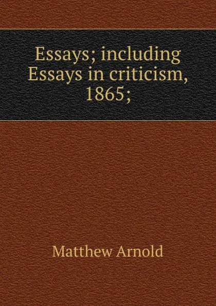 Обложка книги Essays; including Essays in criticism, 1865;, Matthew Arnold