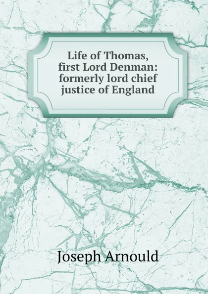 Обложка книги Life of Thomas, first Lord Denman: formerly lord chief justice of England, Arnould Joseph