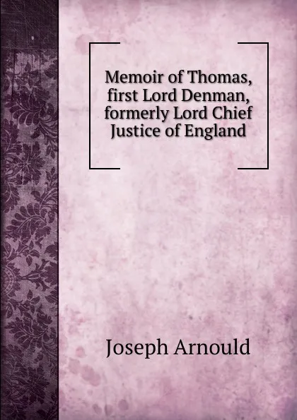 Обложка книги Memoir of Thomas, first Lord Denman, formerly Lord Chief Justice of England, Arnould Joseph