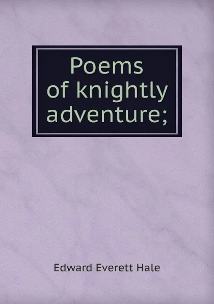 Обложка книги Poems of knightly adventure;, Edward Everett Hale