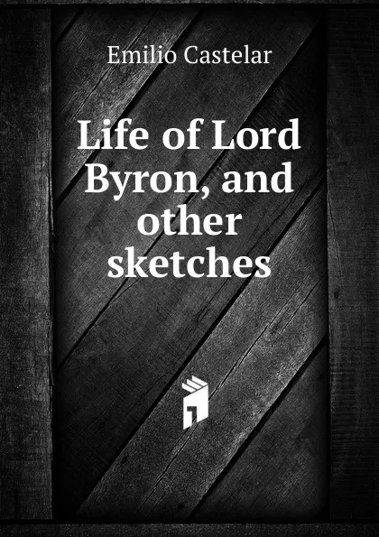 Обложка книги Life of Lord Byron, and other sketches, Emilio Castelar