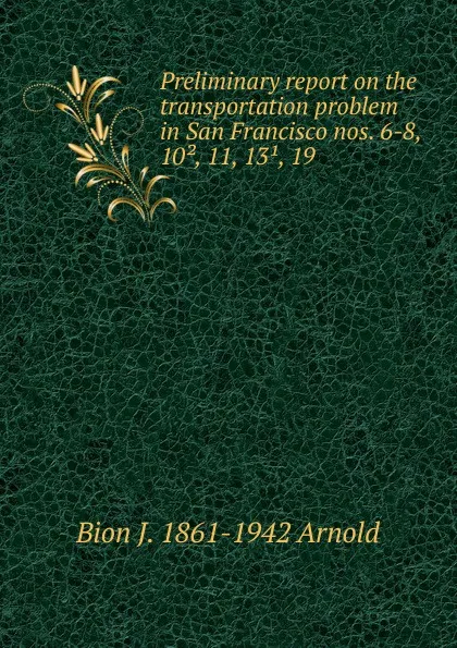 Обложка книги Preliminary report on the transportation problem in San Francisco nos. 6-8, 10., 11, 13., 19, Bion J. 1861-1942 Arnold