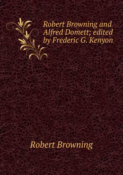 Обложка книги Robert Browning and Alfred Domett; edited by Frederic G. Kenyon, Robert Browning