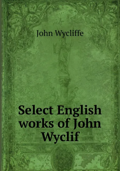Обложка книги Select English works of John Wyclif, Wycliffe John