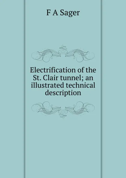 Обложка книги Electrification of the St. Clair tunnel; an illustrated technical description, F A Sager