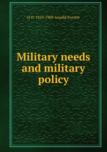 Обложка книги Military needs and military policy, H O. 1855-1909 Arnold-Forster