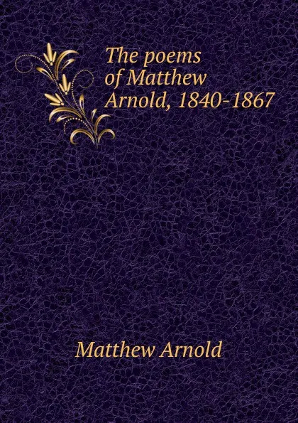 Обложка книги The poems of Matthew Arnold, 1840-1867, Matthew Arnold