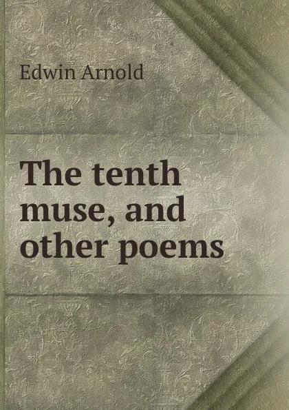 Обложка книги The tenth muse, and other poems, Edwin Arnold