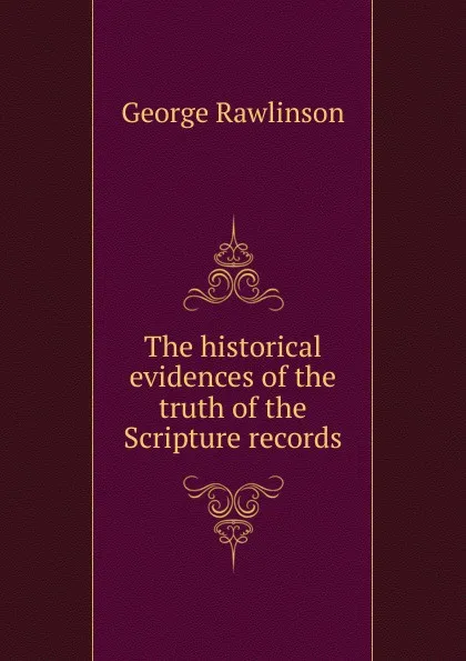 Обложка книги The historical evidences of the truth of the Scripture records, George Rawlinson