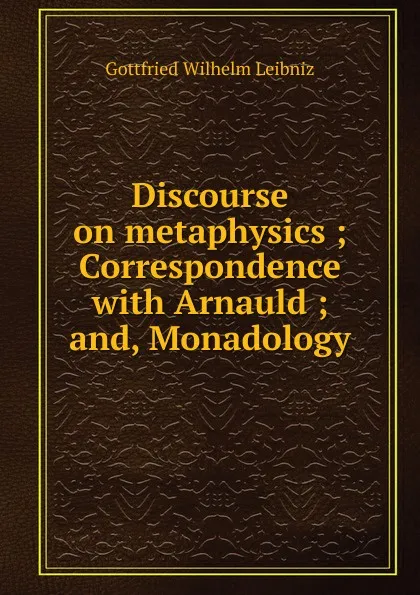 Обложка книги Discourse on metaphysics ; Correspondence with Arnauld ; and, Monadology, Готфрид Вильгельм Лейбниц