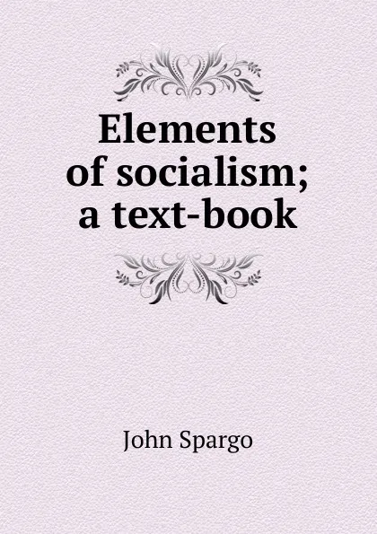 Обложка книги Elements of socialism; a text-book, Spargo John