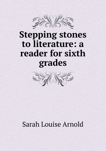 Обложка книги Stepping stones to literature: a reader for sixth grades, Sarah Louise Arnold