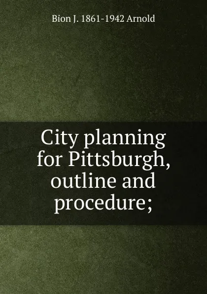 Обложка книги City planning for Pittsburgh, outline and procedure;, Bion J. 1861-1942 Arnold