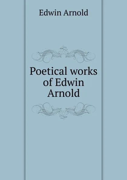 Обложка книги Poetical works of Edwin Arnold, Edwin Arnold