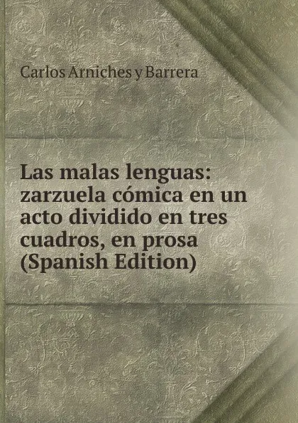 Обложка книги Las malas lenguas: zarzuela comica en un acto dividido en tres cuadros, en prosa (Spanish Edition), Carlos Arniches y Barrera