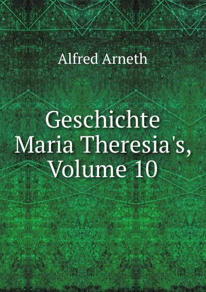 Обложка книги Geschichte Maria Theresia.s, Volume 10, Alfred Arneth