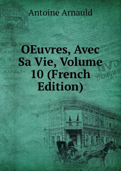 Обложка книги OEuvres, Avec Sa Vie, Volume 10 (French Edition), Antoine Arnauld