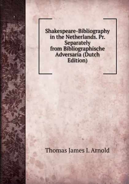 Обложка книги Shakespeare-Bibliography in the Netherlands. Pr. Separately from Bibliographische Adversaria (Dutch Edition), Thomas James I. Arnold