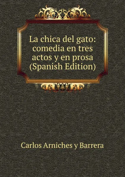 Обложка книги La chica del gato: comedia en tres actos y en prosa (Spanish Edition), Carlos Arniches y Barrera