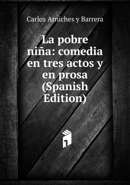 Обложка книги La pobre nina: comedia en tres actos y en prosa (Spanish Edition), Carlos Arniches y Barrera