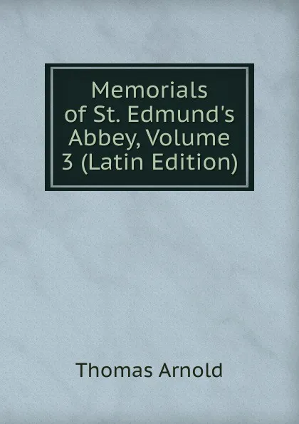 Обложка книги Memorials of St. Edmund.s Abbey, Volume 3 (Latin Edition), Thomas Arnold