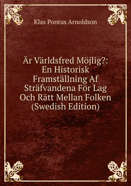 Обложка книги Ar Varldsfred Mojlig.: En Historisk Framstallning Af Strafvandena For Lag Och Ratt Mellan Folken (Swedish Edition), K. P. Arnoldson