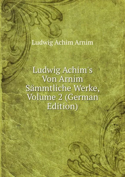 Обложка книги Ludwig Achim.s Von Arnim Sammtliche Werke, Volume 2 (German Edition), Ludwig Achim Arnim