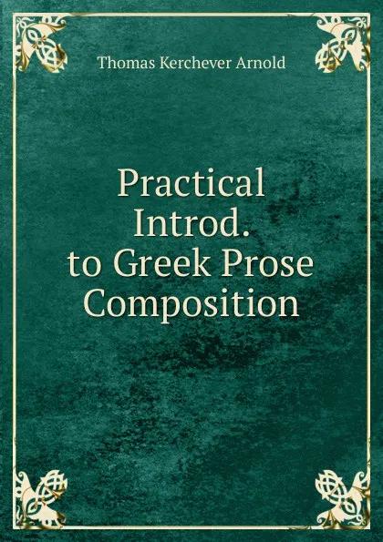 Обложка книги Practical Introd. to Greek Prose Composition, Thomas Kerchever Arnold