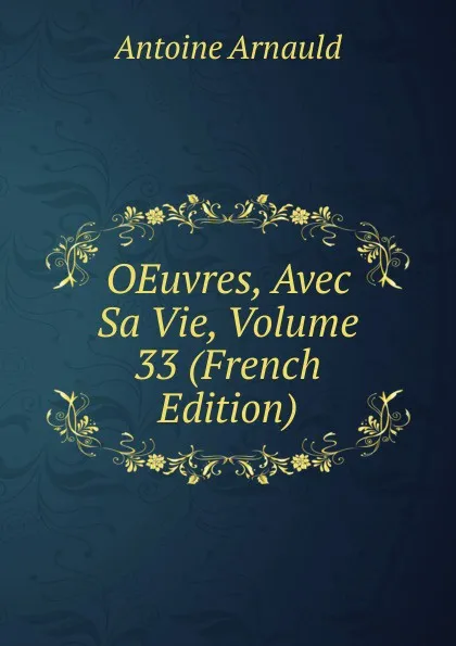 Обложка книги OEuvres, Avec Sa Vie, Volume 33 (French Edition), Antoine Arnauld