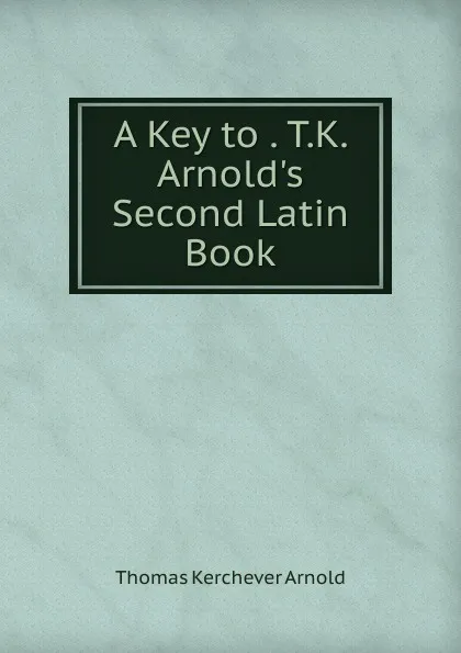 Обложка книги A Key to . T.K. Arnold.s Second Latin Book, Thomas Kerchever Arnold