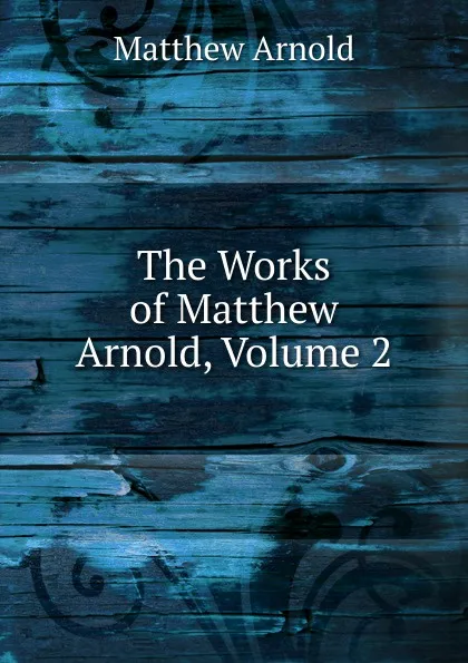 Обложка книги The Works of Matthew Arnold, Volume 2, Matthew Arnold