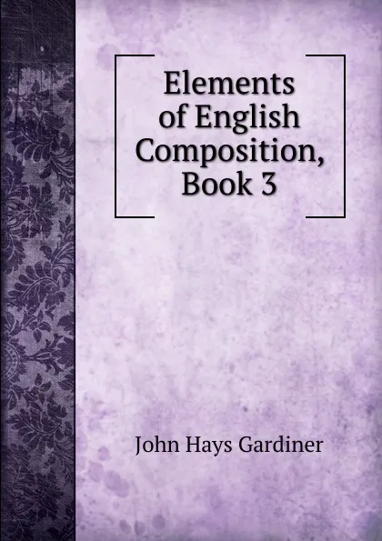 Обложка книги Elements of English Composition, Book 3, John Hays Gardiner