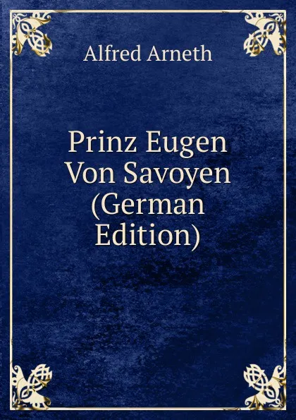 Обложка книги Prinz Eugen Von Savoyen (German Edition), Alfred Arneth